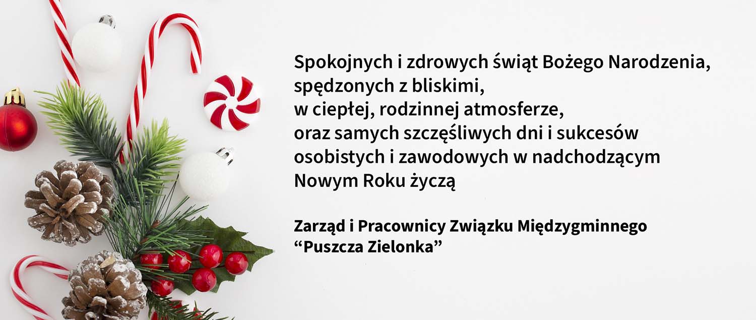 Życzenia o treści: Spokojnych i zdrowych świąt Bożego Narodzenia, spędzonych z bliskimi, w ciepłej, rodzinnej atmosferze, oraz samych szczęśliwych dni i sukcesów osobistych i zawodowych w nadchodzącym Nowym Roku życzą Zarząd i Pracownicy Związku Międzygminnego “Puszcza Zielonka”